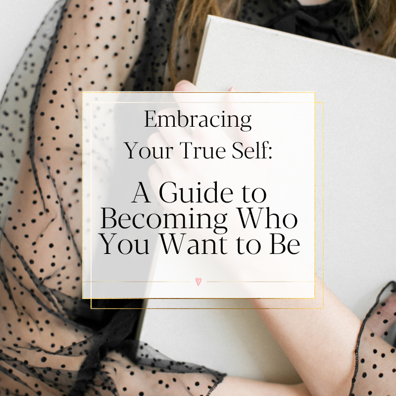 embracing your true self: a guide to becoming who you want to be